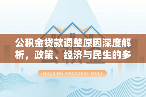 天门公积金贷款调整原因深度解析，政策、经济与民生的多重考量