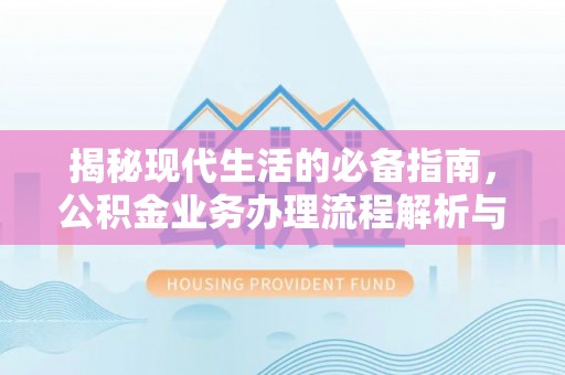 天门揭秘现代生活的必备指南，公积金业务办理流程解析与优化建议