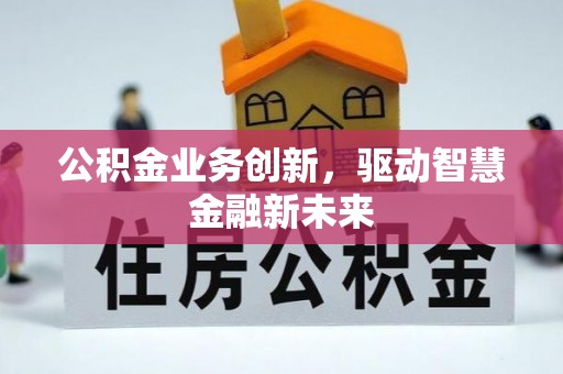 天门公积金业务创新，驱动智慧金融新未来
