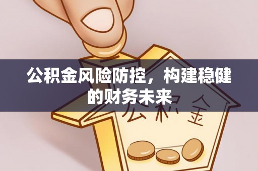 天门公积金风险防控，构建稳健的财务未来