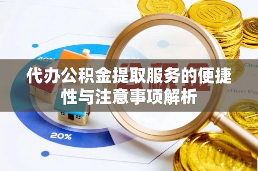 天门代办公积金提取服务的便捷性与注意事项解析