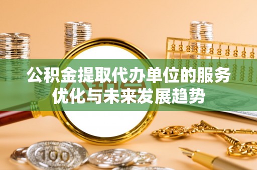 天门公积金提取代办单位的服务优化与未来发展趋势