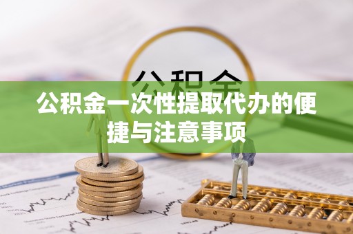 天门公积金一次性提取代办的便捷与注意事项