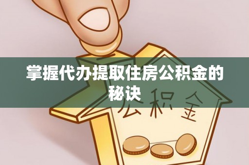 天门掌握代办提取住房公积金的秘诀