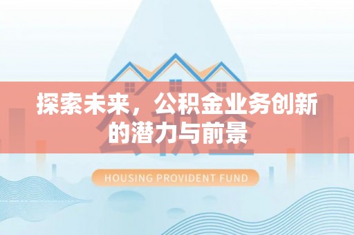 天门探索未来，公积金业务创新的潜力与前景