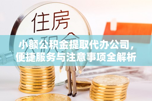天门小额公积金提取代办公司，便捷服务与注意事项全解析