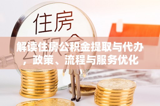 天门解读住房公积金提取与代办，政策、流程与服务优化