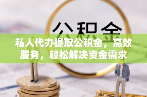 天门私人代办提取公积金，高效服务，轻松解决资金需求