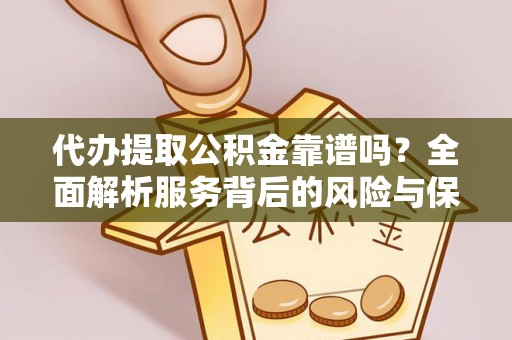 天门代办提取公积金靠谱吗？全面解析服务背后的风险与保障