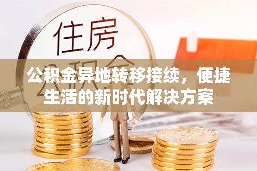 天门公积金异地转移接续，便捷生活的新时代解决方案