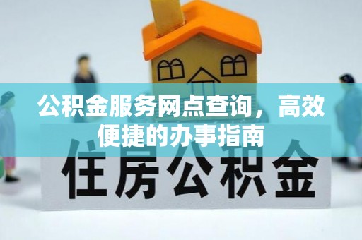天门公积金服务网点查询，高效便捷的办事指南