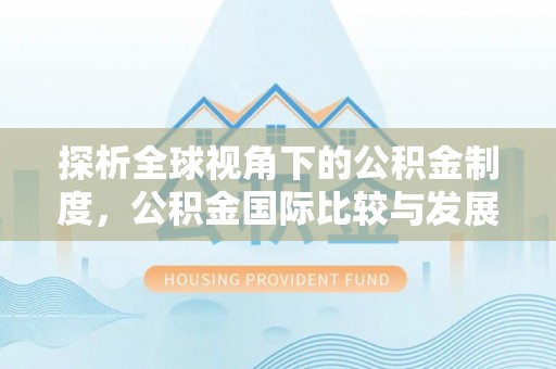 天门探析全球视角下的公积金制度，公积金国际比较与发展趋势