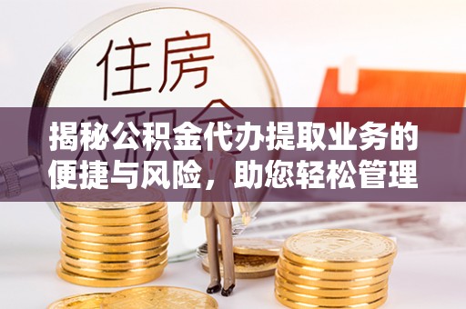 天门揭秘公积金代办提取业务的便捷与风险，助您轻松管理财务