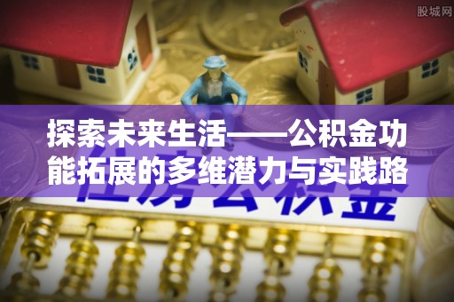 天门探索未来生活——公积金功能拓展的多维潜力与实践路径