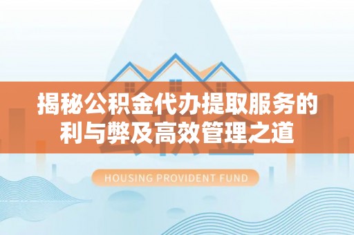 天门揭秘公积金代办提取服务的利与弊及高效管理之道