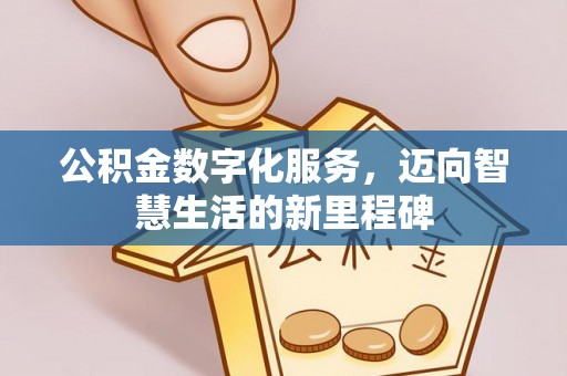 天门公积金数字化服务，迈向智慧生活的新里程碑