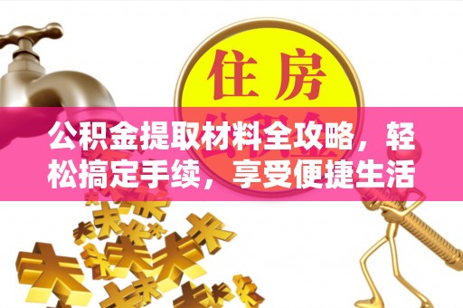 天门公积金提取材料全攻略，轻松搞定手续，享受便捷生活
