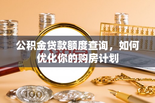 天门公积金贷款额度查询，如何优化你的购房计划