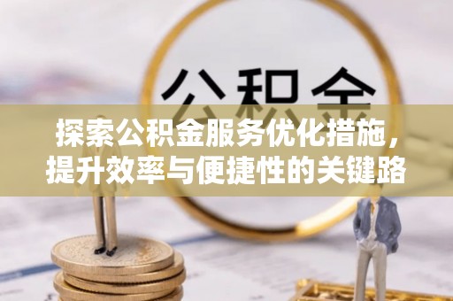 天门探索公积金服务优化措施，提升效率与便捷性的关键路径