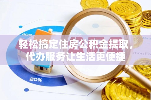 天门轻松搞定住房公积金提取，代办服务让生活更便捷