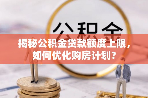 天门揭秘公积金贷款额度上限，如何优化购房计划？