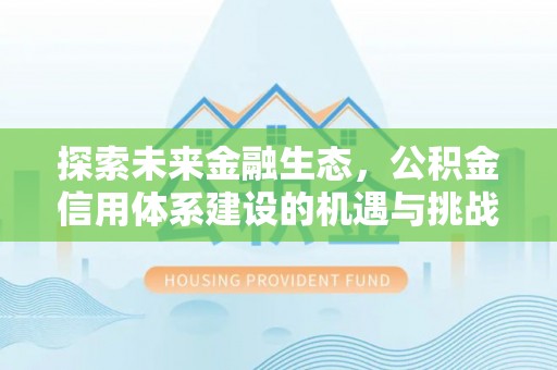 天门探索未来金融生态，公积金信用体系建设的机遇与挑战