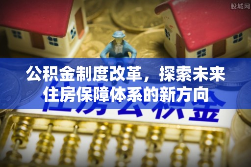 天门公积金制度改革，探索未来住房保障体系的新方向