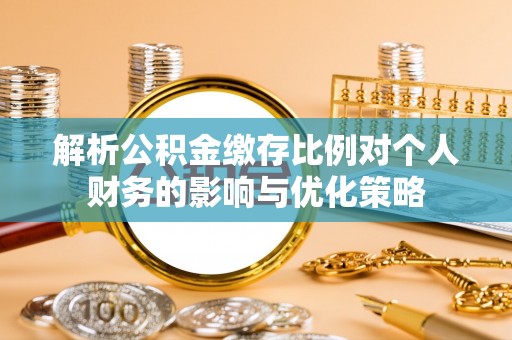 天门解析公积金缴存比例对个人财务的影响与优化策略