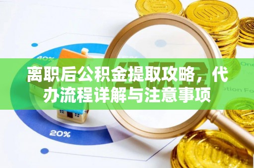 天门离职后公积金提取攻略，代办流程详解与注意事项