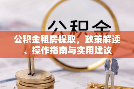 天门公积金租房提取，政策解读、操作指南与实用建议