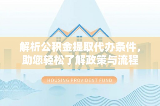 天门解析公积金提取代办条件，助您轻松了解政策与流程