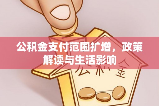 天门公积金支付范围扩增，政策解读与生活影响