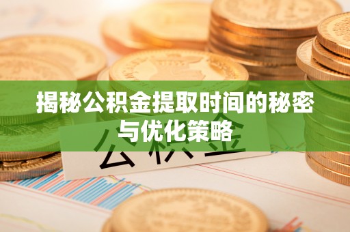 天门揭秘公积金提取时间的秘密与优化策略