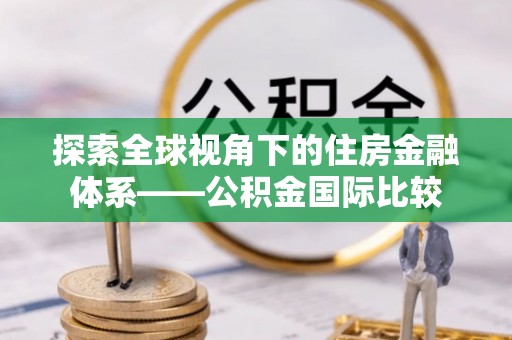 天门探索全球视角下的住房金融体系——公积金国际比较