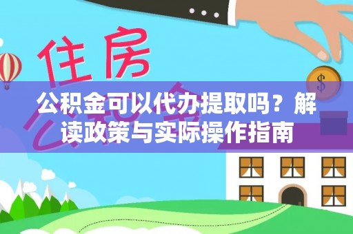 天门公积金可以代办提取吗？解读政策与实际操作指南