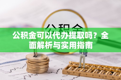 天门公积金可以代办提取吗？全面解析与实用指南