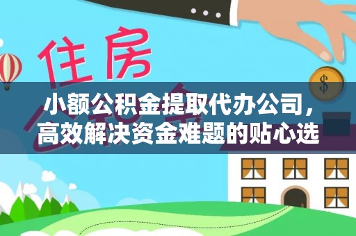天门小额公积金提取代办公司，高效解决资金难题的贴心选择