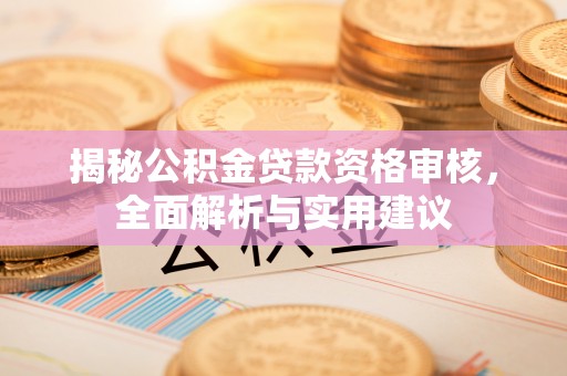 天门揭秘公积金贷款资格审核，全面解析与实用建议