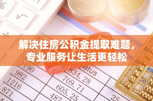 天门解决住房公积金提取难题，专业服务让生活更轻松