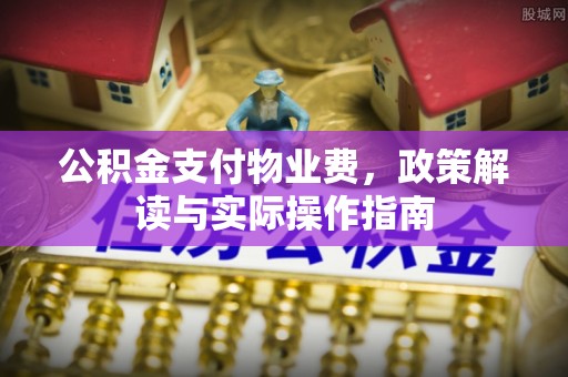 天门公积金支付物业费，政策解读与实际操作指南