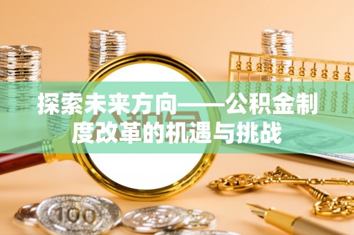 天门探索未来方向——公积金制度改革的机遇与挑战