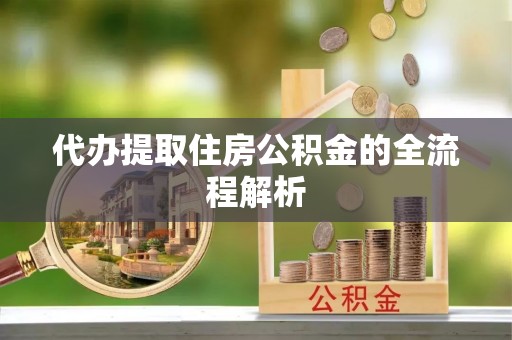 天门代办提取住房公积金的全流程解析