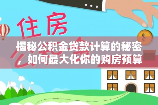 天门揭秘公积金贷款计算的秘密，如何最大化你的购房预算
