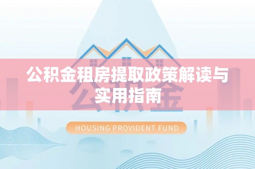 天门公积金租房提取政策解读与实用指南