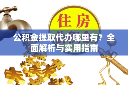 天门公积金提取代办哪里有？全面解析与实用指南