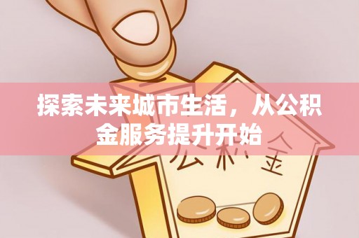 天门探索未来城市生活，从公积金服务提升开始