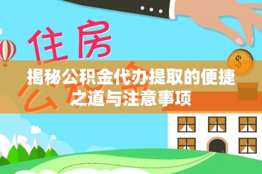 天门揭秘公积金代办提取的便捷之道与注意事项