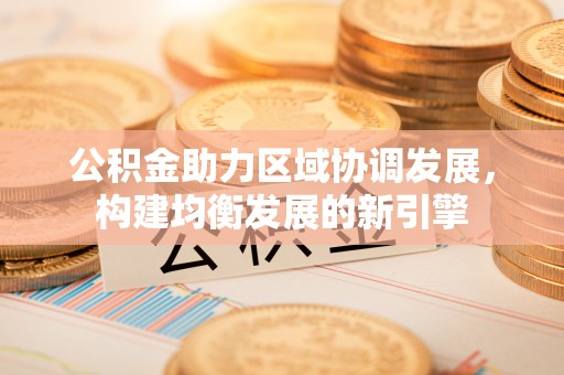 天门公积金助力区域协调发展，构建均衡发展的新引擎