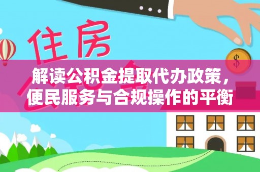 天门解读公积金提取代办政策，便民服务与合规操作的平衡之道