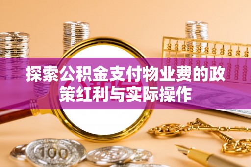 天门探索公积金支付物业费的政策红利与实际操作